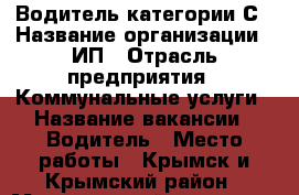 Водитель категории С › Название организации ­ ИП › Отрасль предприятия ­ Коммунальные услуги › Название вакансии ­ Водитель › Место работы ­ Крымск и Крымский район › Минимальный оклад ­ 25 000 - Краснодарский край, Крымский р-н Работа » Вакансии   